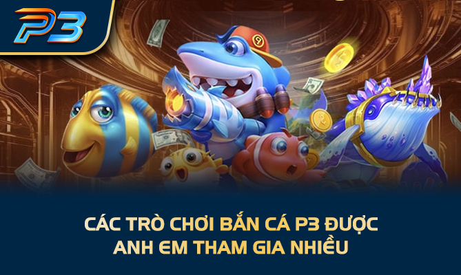 Các trò chơi bắn cá P3 được anh em tham gia nhiều