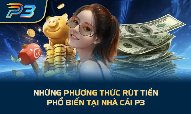 Những phương thức rút tiền phổ biến tại nhà cái P3