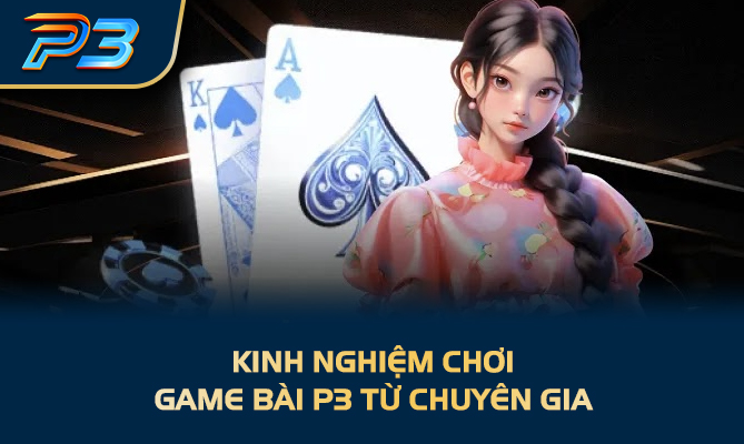 Kinh nghiệm chơi game bài P3 từ chuyên gia